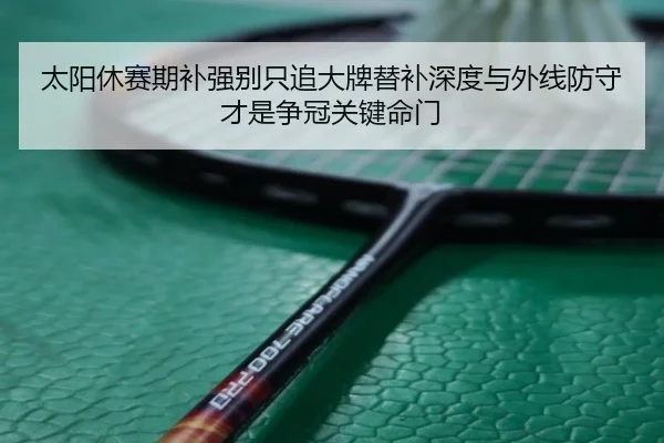 太阳休赛期补强别只追大牌替补深度与外线防守才是争冠关键命门